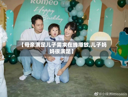 【母亲满足儿子需求在线播放,儿子妈妈很满足】