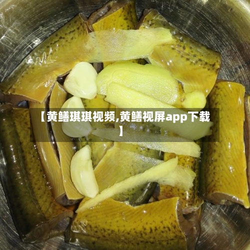 【黄鳝琪琪视频,黄鳝视屏app下载】