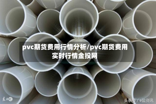 pvc期货费用行情分析/pvc期货费用实时行情金投网