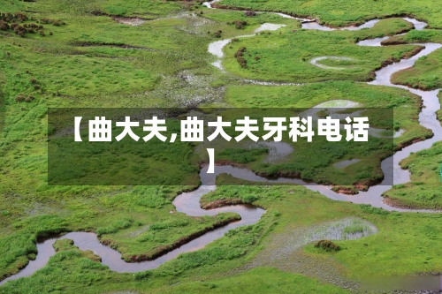 【曲大夫,曲大夫牙科电话】