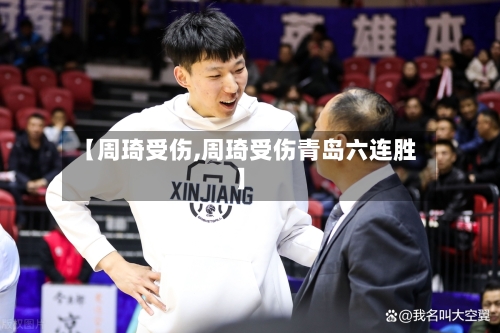 【周琦受伤,周琦受伤青岛六连胜】