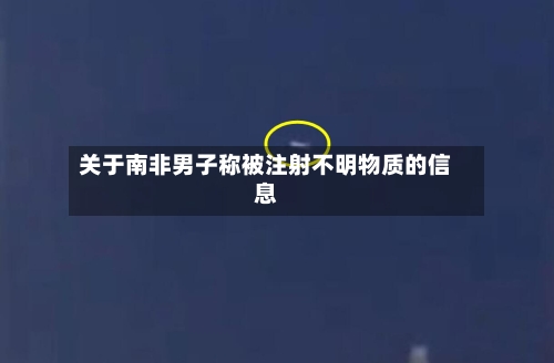 关于南非男子称被注射不明物质的信息-第2张图片