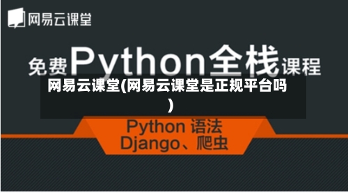 网易云课堂(网易云课堂是正规平台吗)
