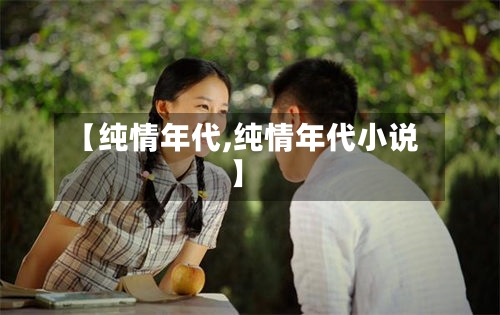 【纯情年代,纯情年代小说】