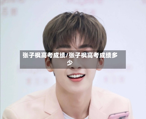 张子枫高考成绩/张子枫高考成绩多少