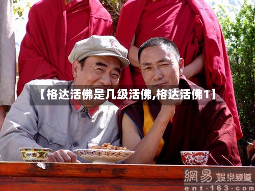 【格达活佛是几级活佛,格达活佛1】