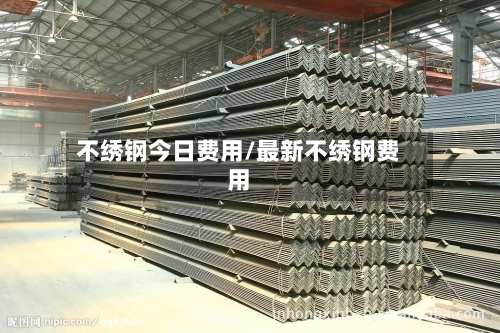 不绣钢今日费用/最新不绣钢费用