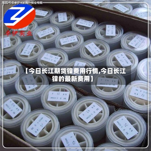 【今日长江期货镍费用行情,今日长江镍的最新费用】-第2张图片