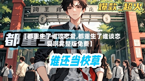 【都重生了谁谈恋爱,都重生了谁谈恋爱啊完整版免费】-第3张图片