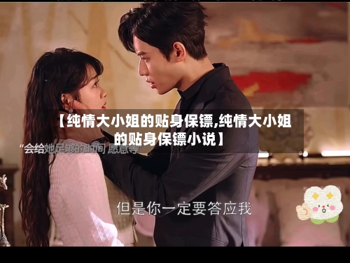 【纯情大小姐的贴身保镖,纯情大小姐的贴身保镖小说】-第2张图片