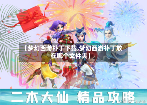 【梦幻西游补丁下载,梦幻西游补丁放在哪个文件夹】-第3张图片