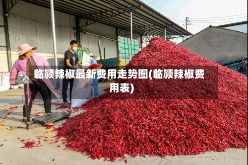 临颍辣椒最新费用走势图(临颍辣椒费用表)-第2张图片