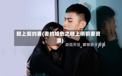 赖上契约妻(妻约婚色之赖上俏前妻资源)-第3张图片