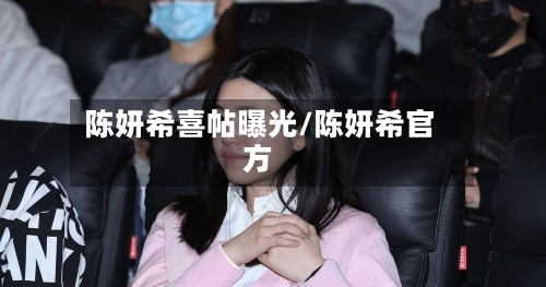 陈妍希喜帖曝光/陈妍希官方-第2张图片