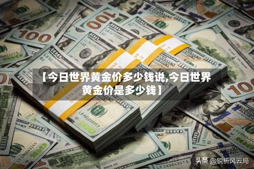 【今日世界黄金价多少钱说,今日世界黄金价是多少钱】-第3张图片