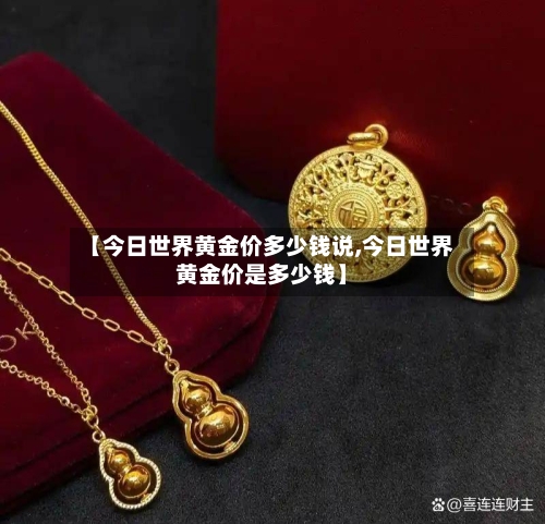 【今日世界黄金价多少钱说,今日世界黄金价是多少钱】