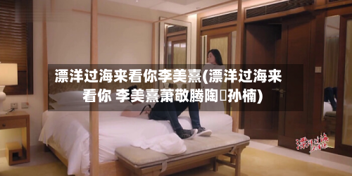 漂洋过海来看你李美熹(漂洋过海来看你 李美熹萧敬腾陶喆孙楠)-第2张图片