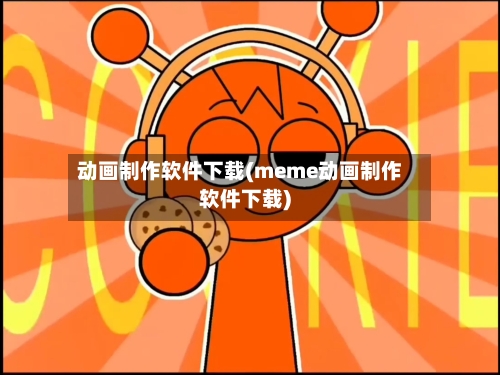 动画制作软件下载(meme动画制作软件下载)