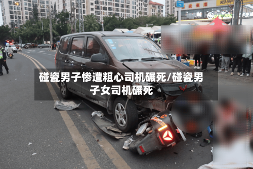 碰瓷男子惨遭粗心司机碾死/碰瓷男子女司机碾死