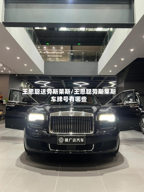 王思聪送劳斯莱斯/王思聪劳斯莱斯车牌号有哪些