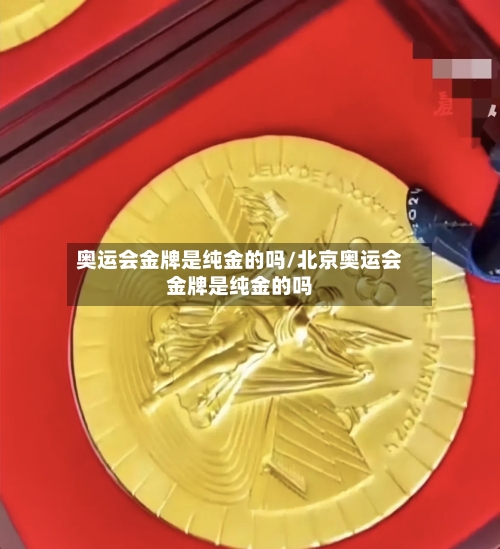 奥运会金牌是纯金的吗/北京奥运会金牌是纯金的吗-第3张图片