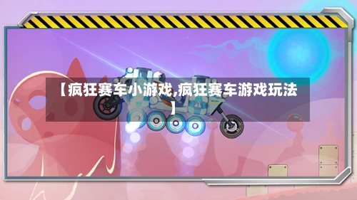 【疯狂赛车小游戏,疯狂赛车游戏玩法】-第3张图片