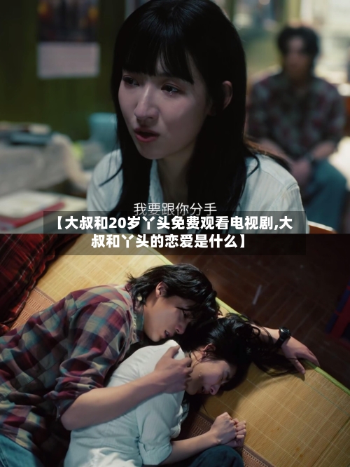 【大叔和20岁丫头免费观看电视剧,大叔和丫头的恋爱是什么】