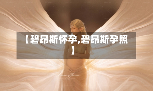 【碧昂斯怀孕,碧昂斯孕照】