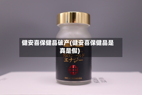 健安喜保健品破产(健安喜保健品是真是假)-第2张图片