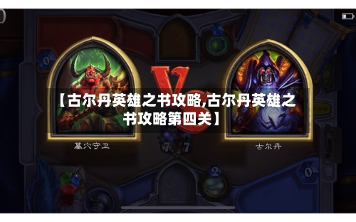 【古尔丹英雄之书攻略,古尔丹英雄之书攻略第四关】