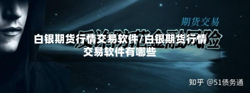 白银期货行情交易软件/白银期货行情交易软件有哪些