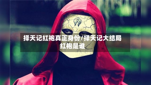 择天记红袍真正身份/择天记大结局红袍是谁