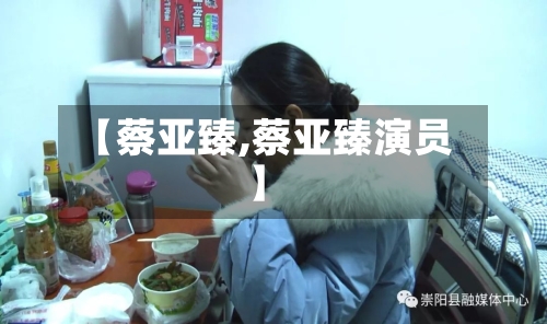 【蔡亚臻,蔡亚臻演员】