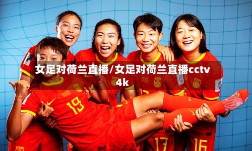 女足对荷兰直播/女足对荷兰直播cctv4k