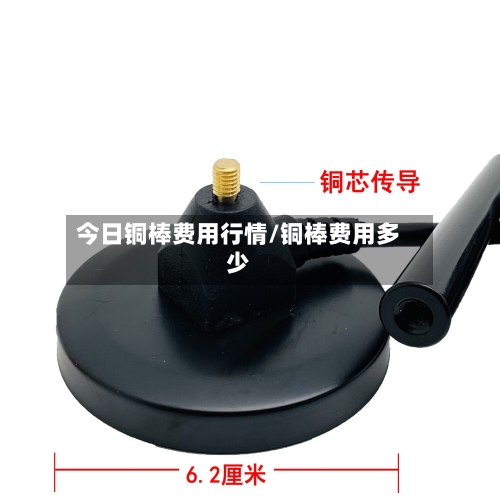 今日铜棒费用行情/铜棒费用多少