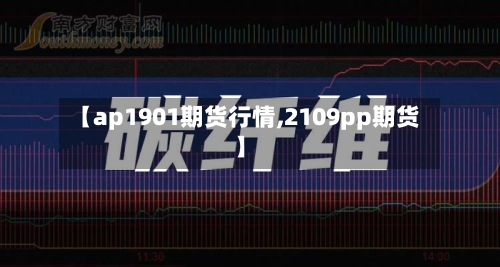 【ap1901期货行情,2109pp期货】-第1张图片