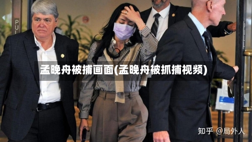 孟晚舟被捕画面(孟晚舟被抓捕视频)