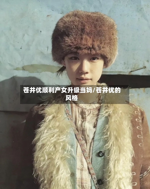 苍井优顺利产女升级当妈/苍井优的风格