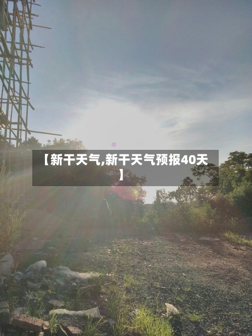 【新干天气,新干天气预报40天】