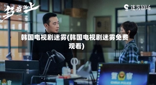 韩国电视剧迷雾(韩国电视剧迷雾免费观看)