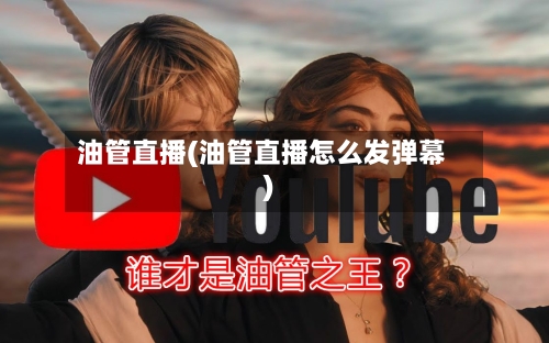 油管直播(油管直播怎么发弹幕)-第2张图片