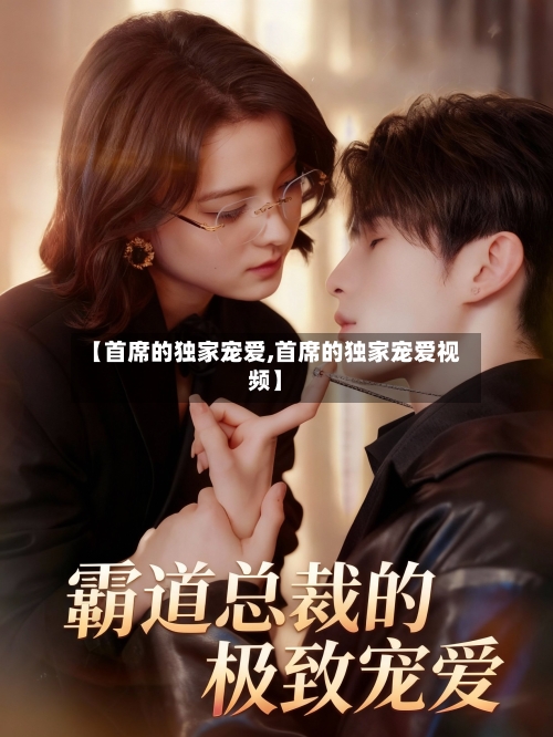 【首席的独家宠爱,首席的独家宠爱视频】