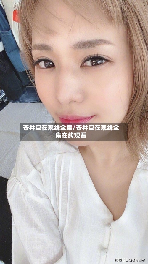 苍井空在观线全集/苍井空在观线全集在线观看-第3张图片