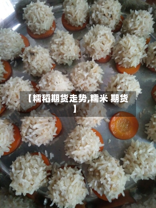 【糯稻期货走势,糯米 期货】