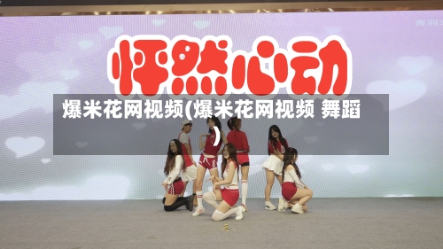 爆米花网视频(爆米花网视频 舞蹈)