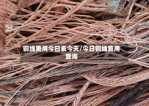 铜线费用今日表今天/今日铜线费用查询-第2张图片