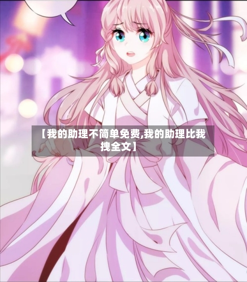 【我的助理不简单免费,我的助理比我拽全文】-第2张图片