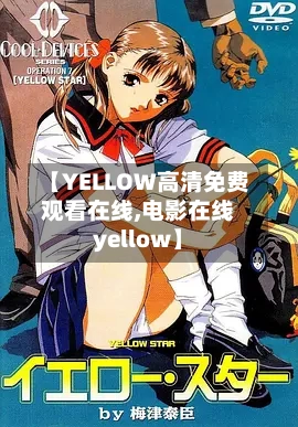 【YELLOW高清免费观看在线,电影在线yellow】