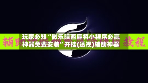 玩家必知“微乐陕西麻将小程序必赢神器免费安装	”开挂(透视)辅助神器-第2张图片