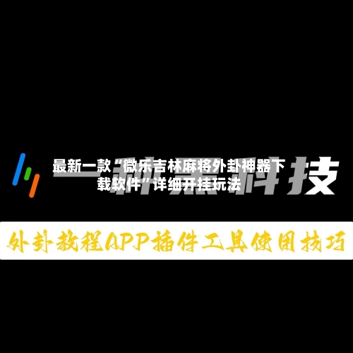 最新一款“微乐吉林麻将外卦神器下载软件”详细开挂玩法-第3张图片